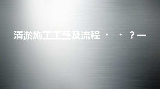 清淤施工工藝及流程？一篇超全的實用指南！